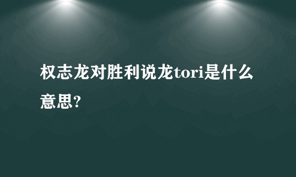 权志龙对胜利说龙tori是什么意思?
