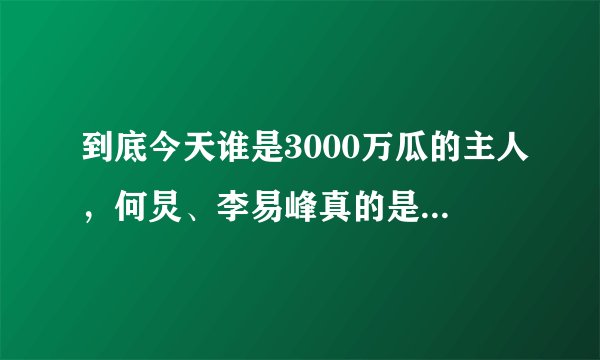 到底今天谁是3000万瓜的主人，何炅、李易峰真的是被用来挡枪的吗？