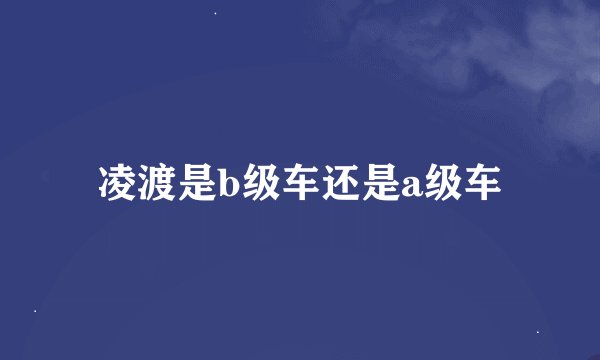 凌渡是b级车还是a级车