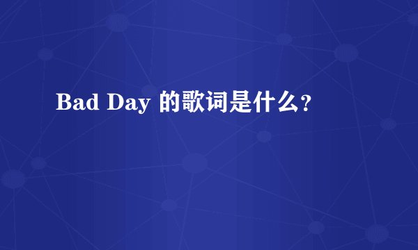 Bad Day 的歌词是什么？