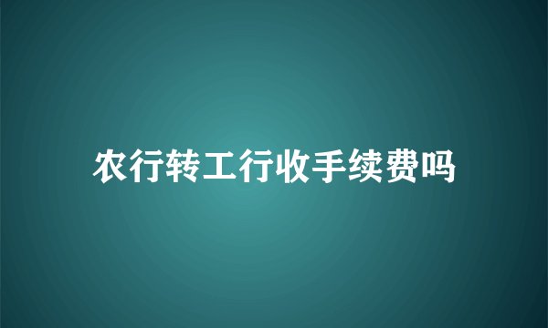 农行转工行收手续费吗