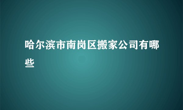 哈尔滨市南岗区搬家公司有哪些