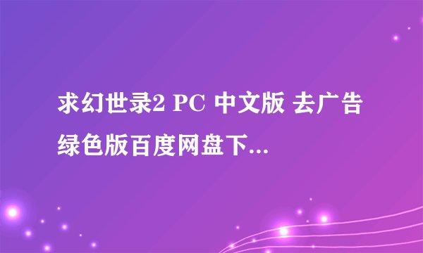 求幻世录2 PC 中文版 去广告 绿色版百度网盘下载地址分享