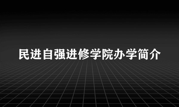 民进自强进修学院办学简介