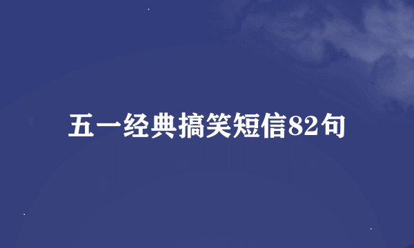 五一经典搞笑短信82句