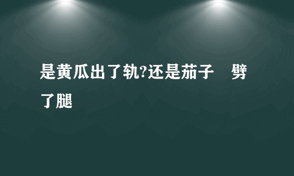 是黄瓜出了轨?还是茄子🍆劈了腿