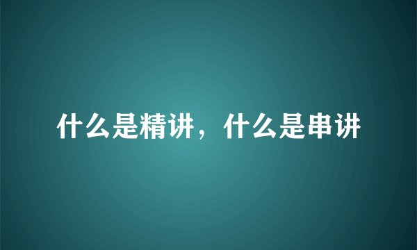 什么是精讲,什么是串讲