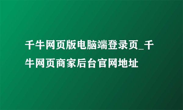 千牛网页版电脑端登录页_千牛网页商家后台官网地址