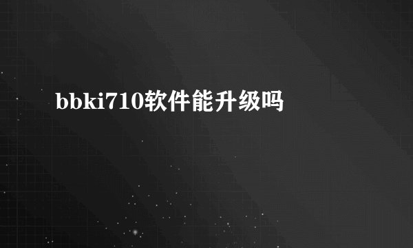 bbki710软件能升级吗