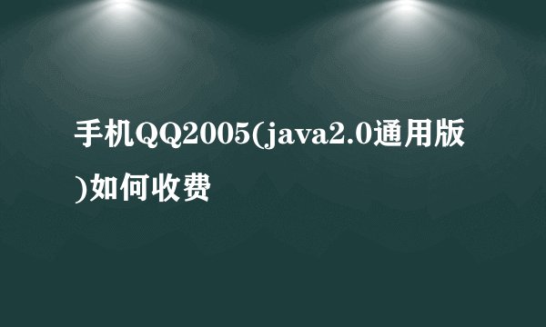 手机QQ2005(java2.0通用版)如何收费