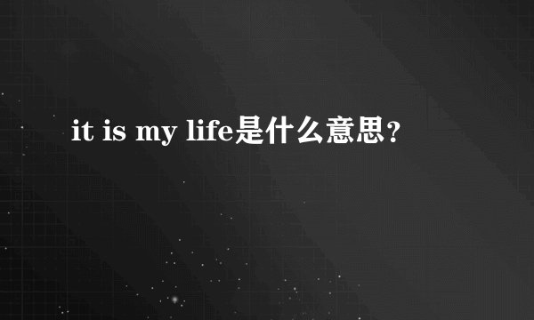 it is my life是什么意思？