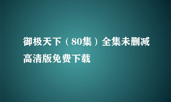 御极天下（80集）全集未删减高清版免费下载