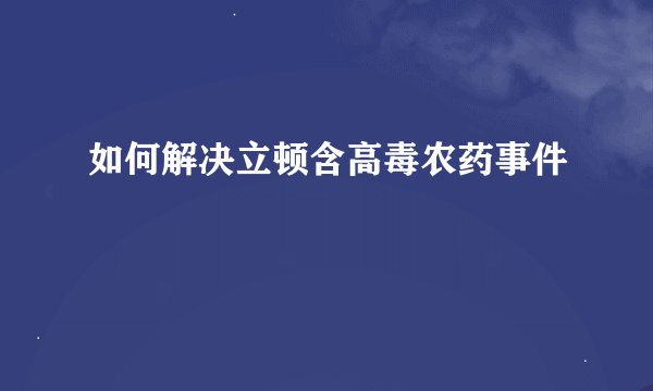 如何解决立顿含高毒农药事件