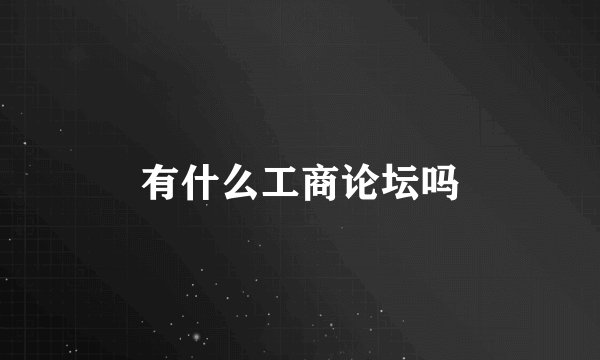 有什么工商论坛吗