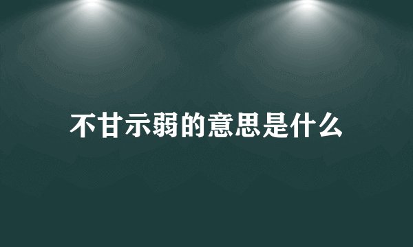 不甘示弱的意思是什么
