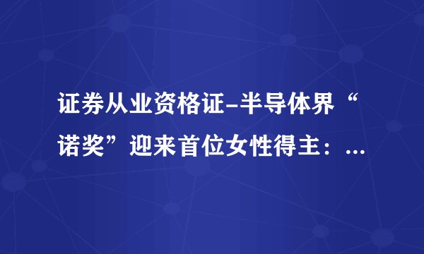 证券从业资格证-半导体界“诺奖”迎来首位女性得主：AMD首席执行官苏姿丰 – 财经