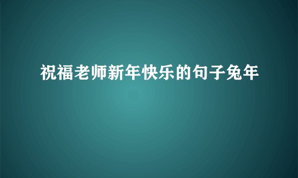 祝福老师新年快乐的句子兔年