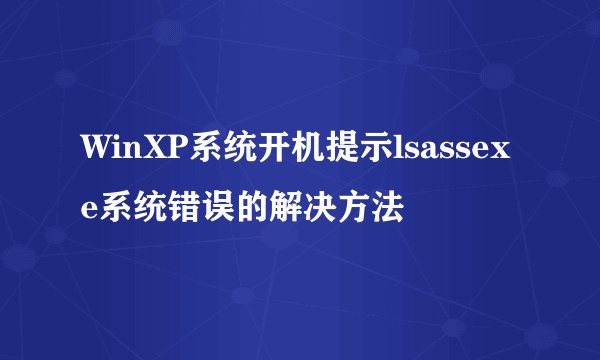 WinXP系统开机提示lsassexe系统错误的解决方法