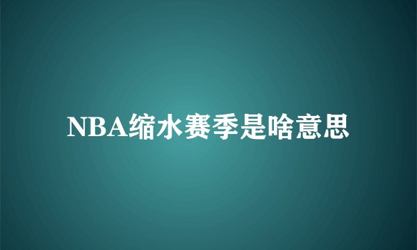 NBA缩水赛季是啥意思