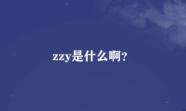 zzy是什么啊?