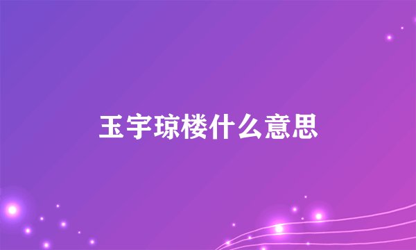 玉宇琼楼什么意思