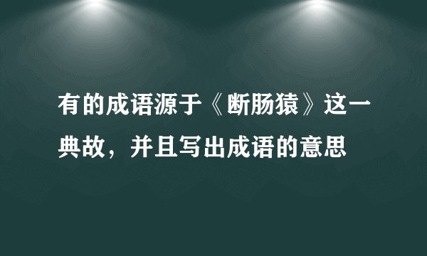 有的成语源于《断肠猿》这一典故，并且写出成语的意思