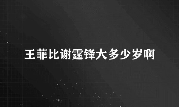 王菲比谢霆锋大多少岁啊