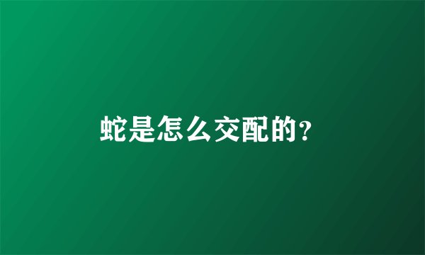 蛇是怎么交配的？