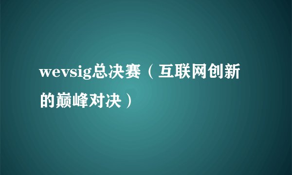 wevsig总决赛（互联网创新的巅峰对决）