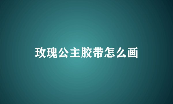 玫瑰公主胶带怎么画