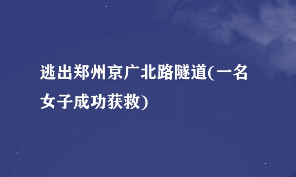 逃出郑州京广北路隧道(一名女子成功获救)