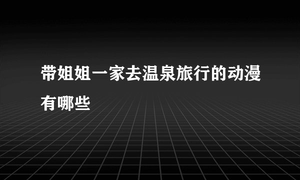 带姐姐一家去温泉旅行的动漫有哪些