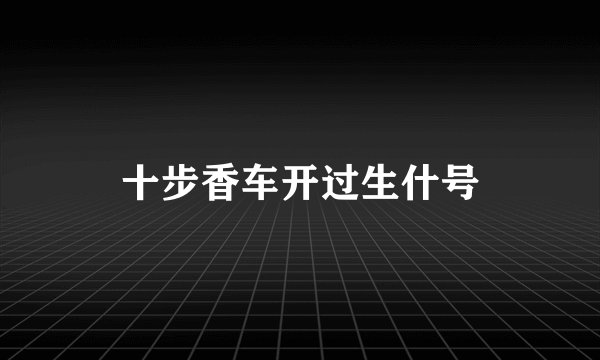 十步香车开过生什号