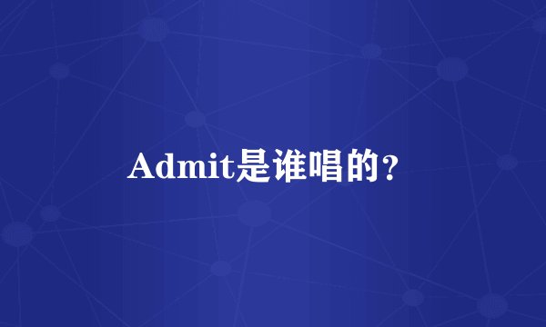 Admit是谁唱的？