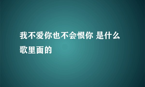 我不爱你也不会恨你 是什么歌里面的