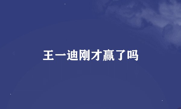 王一迪刚才赢了吗