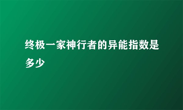 终极一家神行者的异能指数是多少