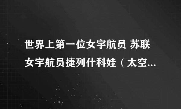 世界上第一位女宇航员 苏联女宇航员捷列什科娃（太空的铿锵玫瑰）