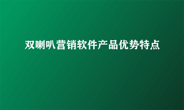 双喇叭营销软件产品优势特点