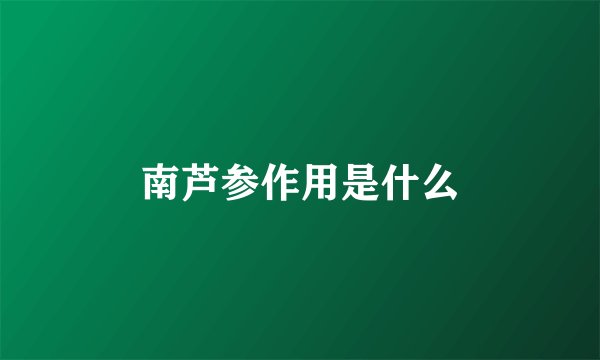 南芦参作用是什么