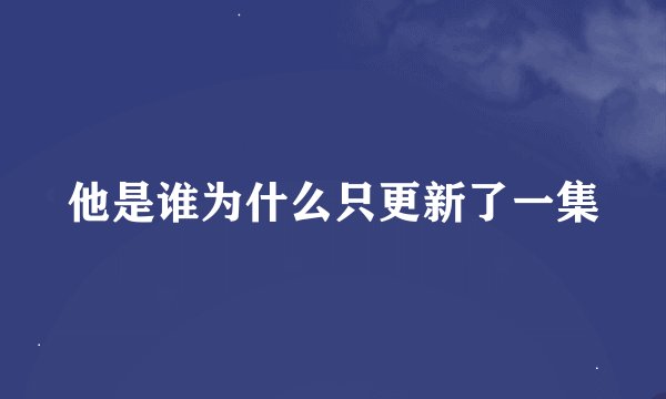 他是谁为什么只更新了一集