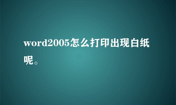 word2005怎么打印出现白纸呢。