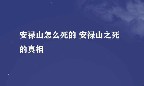 安禄山怎么死的 安禄山之死的真相