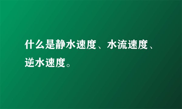 什么是静水速度、水流速度、逆水速度。