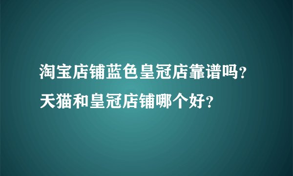 淘宝店铺蓝色皇冠店靠谱吗？天猫和皇冠店铺哪个好？