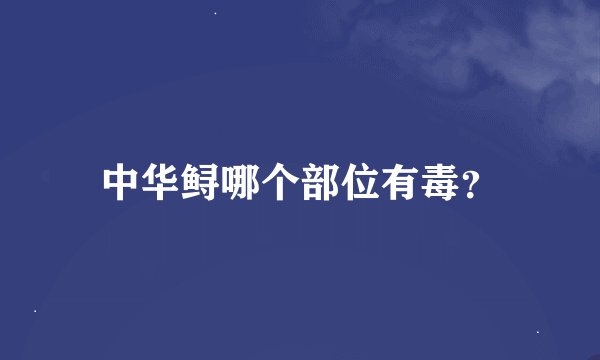 中华鲟哪个部位有毒？