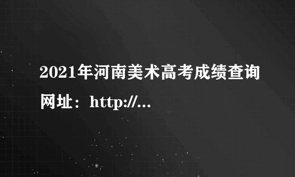 2021年河南美术高考成绩查询网址：http://www.heao.com.cn/