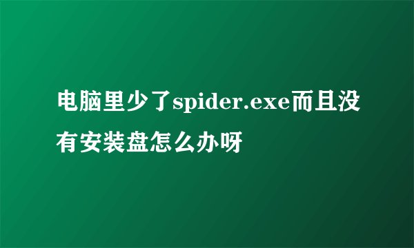 电脑里少了spider.exe而且没有安装盘怎么办呀