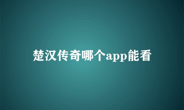 楚汉传奇哪个app能看