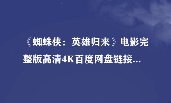 《蜘蛛侠：英雄归来》电影完整版高清4K百度网盘链接分享提取码